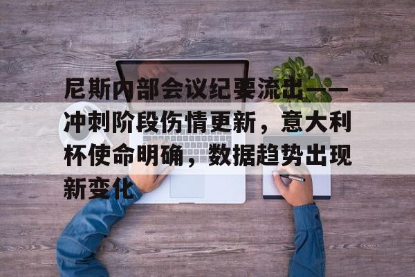 爱游戏中文版-关于尼斯内部会议纪要流出——冲刺阶段伤情更新，意大利杯使命明确，数据趋势出现新变化的信息